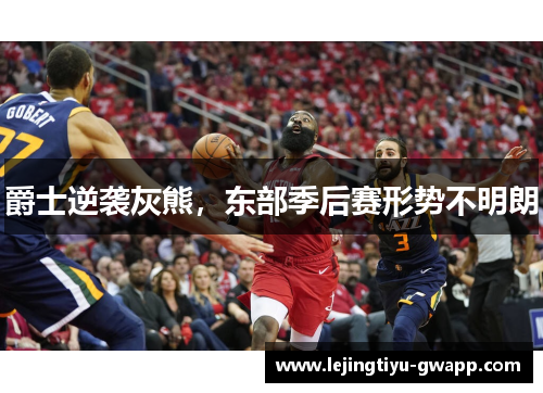 爵士逆袭灰熊，东部季后赛形势不明朗