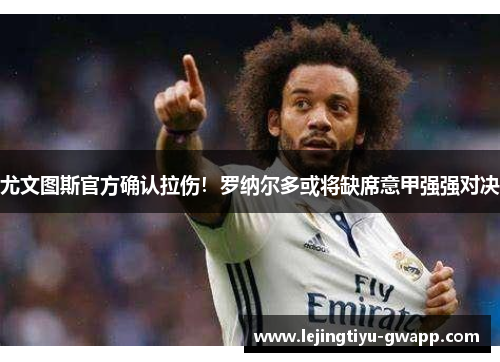 尤文图斯官方确认拉伤！罗纳尔多或将缺席意甲强强对决