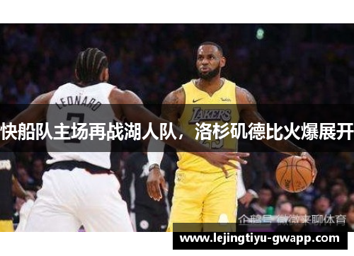 快船队主场再战湖人队，洛杉矶德比火爆展开