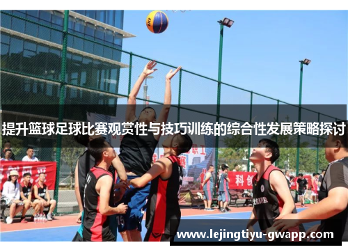 提升篮球足球比赛观赏性与技巧训练的综合性发展策略探讨
