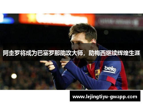 阿圭罗将成为巴塞罗那助攻大师，助梅西继续辉煌生涯