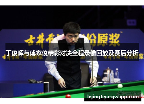 丁俊晖与傅家俊精彩对决全程录像回放及赛后分析