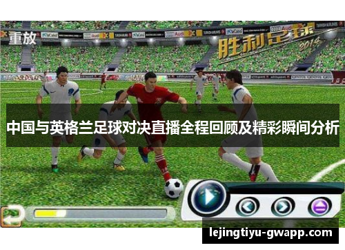 中国与英格兰足球对决直播全程回顾及精彩瞬间分析