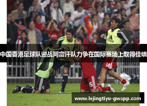 中国香港足球队迎战阿富汗队力争在国际赛场上取得佳绩