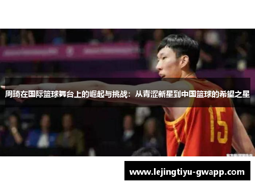 周琦在国际篮球舞台上的崛起与挑战：从青涩新星到中国篮球的希望之星