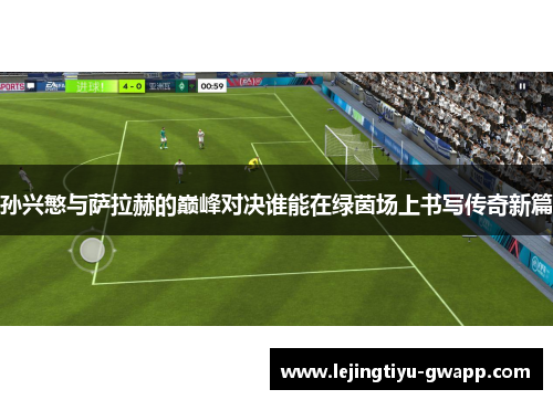 孙兴慜与萨拉赫的巅峰对决谁能在绿茵场上书写传奇新篇