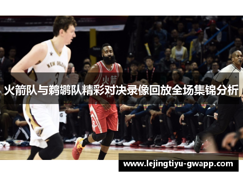 火箭队与鹈鹕队精彩对决录像回放全场集锦分析