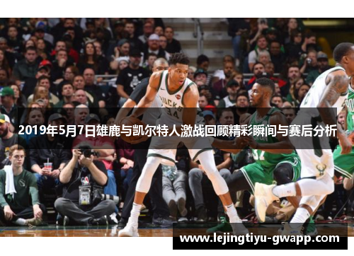 2019年5月7日雄鹿与凯尔特人激战回顾精彩瞬间与赛后分析