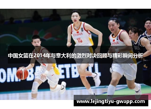 中国女篮在2014年与意大利的激烈对决回顾与精彩瞬间分析
