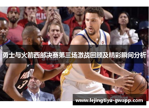 勇士与火箭西部决赛第三场激战回顾及精彩瞬间分析