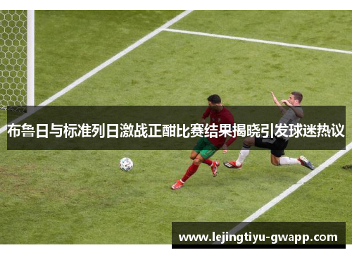 布鲁日与标准列日激战正酣比赛结果揭晓引发球迷热议