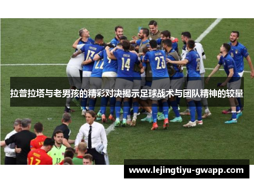 拉普拉塔与老男孩的精彩对决揭示足球战术与团队精神的较量