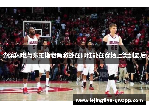 湖滨闪电与东珀斯老鹰激战在即谁能在赛场上笑到最后