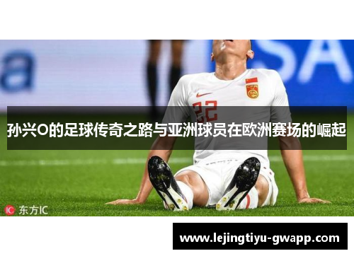 孙兴O的足球传奇之路与亚洲球员在欧洲赛场的崛起